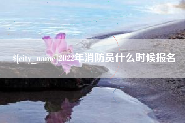 广饶2022年消防员什么时候报名