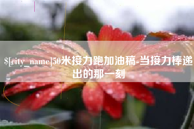 广饶50米接力跑加油稿-当接力棒递出的那一刻