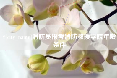 广饶消防员报考消防救援学院年龄条件