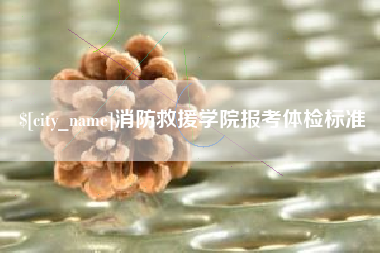 广饶消防救援学院报考体检标准