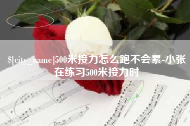 广饶500米接力怎么跑不会累-小张在练习500米接力时