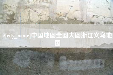 广饶中国地图全图大图浙江义乌地图