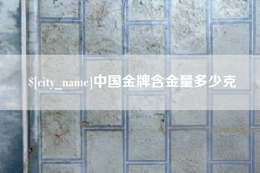 广饶中国金牌含金量多少克