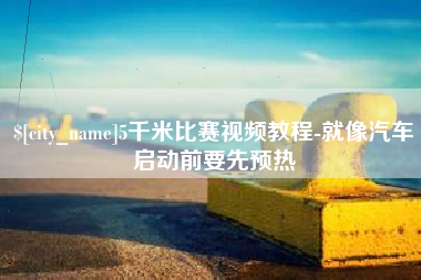 广饶5千米比赛视频教程-就像汽车启动前要先预热