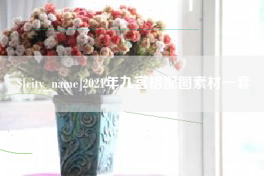 广饶2021年九宫格配图素材一套