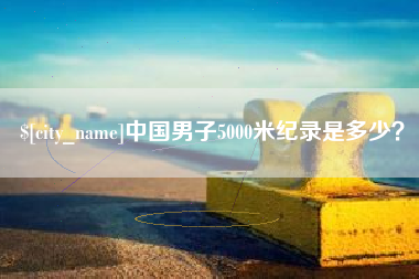 广饶中国男子5000米纪录是多少？