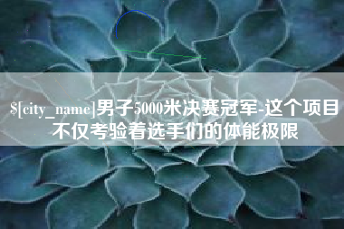 广饶男子5000米决赛冠军-这个项目不仅考验着选手们的体能极限