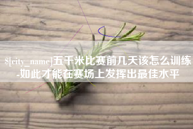 广饶五千米比赛前几天该怎么训练-如此才能在赛场上发挥出最佳水平