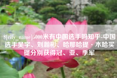 广饶5000米有中国选手吗知乎-中国选手吴宇、刘瀚彬、哈那哈提·木哈买提分别获得冠、亚、季军