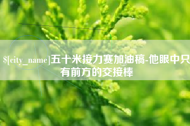 广饶五十米接力赛加油稿-他眼中只有前方的交接棒