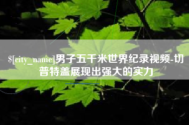 广饶男子五千米世界纪录视频-切普特盖展现出强大的实力