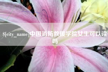 广饶中国消防救援学院女生可以读吗