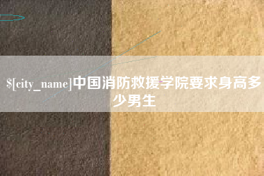 广饶中国消防救援学院要求身高多少男生