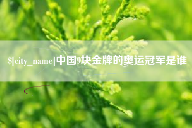 广饶中国9块金牌的奥运冠军是谁