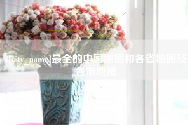 广饶最全的中国地图和各省地图及各市地图