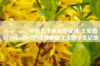 广饶中国五千米最好成绩-王军霞以14分51秒92的成绩刷新了全国学生记录