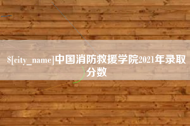 广饶中国消防救援学院2021年录取分数