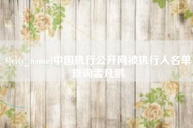广饶中国执行公开网被执行人名单查询孟凡鹏