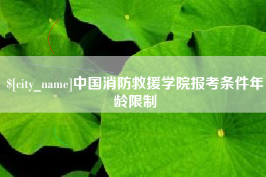广饶中国消防救援学院报考条件年龄限制
