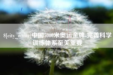 广饶中国5000米奥运金牌-完善科学训练体系至关重要