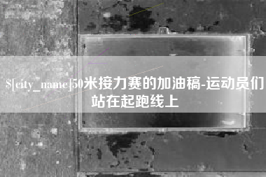 广饶50米接力赛的加油稿-运动员们站在起跑线上