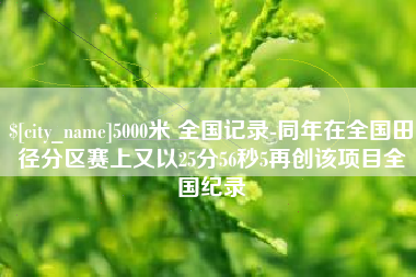 广饶5000米 全国记录-同年在全国田径分区赛上又以25分56秒5再创该项目全国纪录