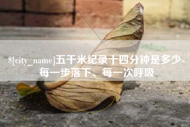 广饶五千米纪录十四分钟是多少-每一步落下、每一次呼吸