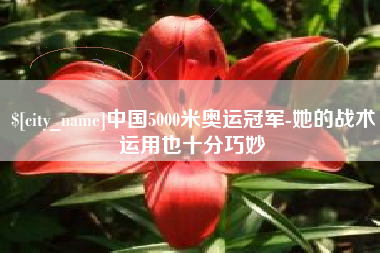广饶中国5000米奥运冠军-她的战术运用也十分巧妙
