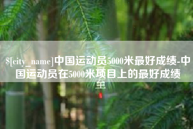 广饶中国运动员5000米最好成绩-中国运动员在5000米项目上的最好成绩