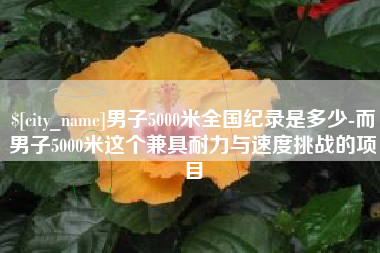 广饶男子5000米全国纪录是多少-而男子5000米这个兼具耐力与速度挑战的项目