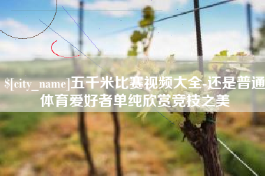 广饶五千米比赛视频大全-还是普通体育爱好者单纯欣赏竞技之美