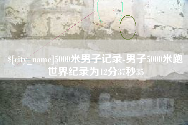 广饶5000米男子记录-男子5000米跑世界纪录为12分37秒35