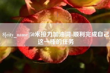 广饶50米接力加油词-顺利完成自己这一棒的任务