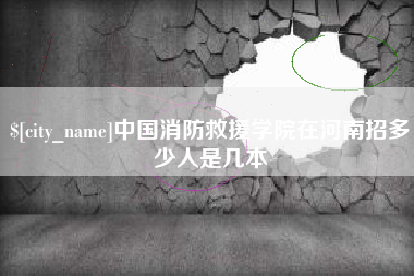 广饶中国消防救援学院在河南招多少人是几本