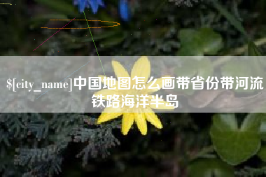 广饶中国地图怎么画带省份带河流铁路海洋半岛