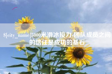 广饶5000米滑冰接力-团队成员之间的信任是成功的基石