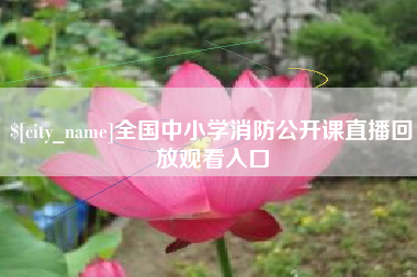 广饶全国中小学消防公开课直播回放观看入口