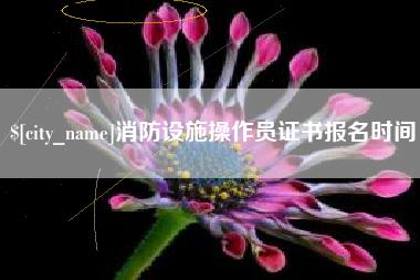 广饶消防设施操作员证书报名时间