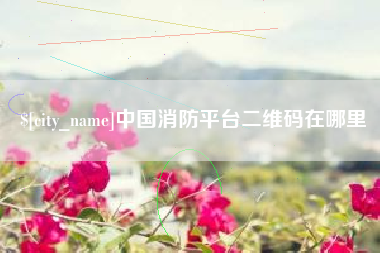 广饶中国消防平台二维码在哪里
