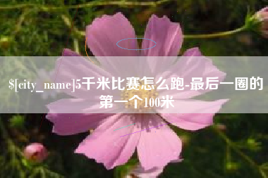 广饶5千米比赛怎么跑-最后一圈的第一个100米