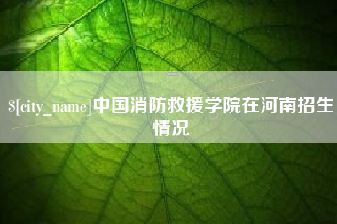 广饶中国消防救援学院在河南招生情况