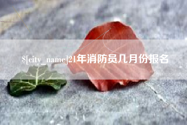 广饶21年消防员几月份报名