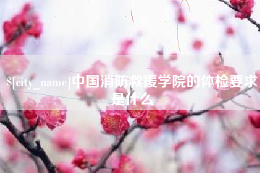 广饶中国消防救援学院的体检要求是什么
