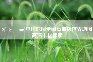 广饶中国地图全图高清版世界地图高清十亿像素