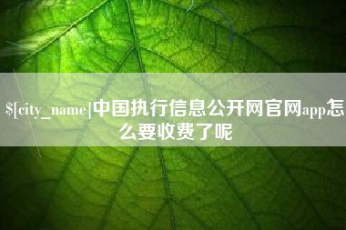 广饶中国执行信息公开网官网app怎么要收费了呢