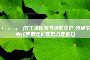 广饶五千米比赛有领跑员吗-领跑员会按照既定的速度匀速前进