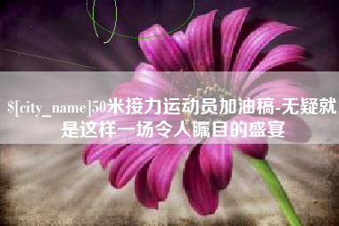 广饶50米接力运动员加油稿-无疑就是这样一场令人瞩目的盛宴