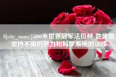 广饶5000米世界冠军法拉赫-他凭借坚持不懈的努力和科学系统的训练