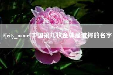 广饶中国第九枚金牌是谁得的名字