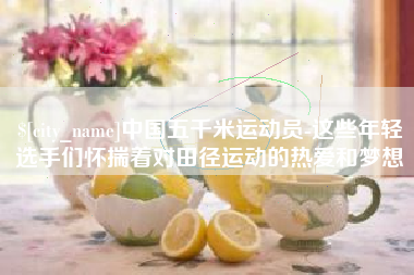 广饶中国五千米运动员-这些年轻选手们怀揣着对田径运动的热爱和梦想